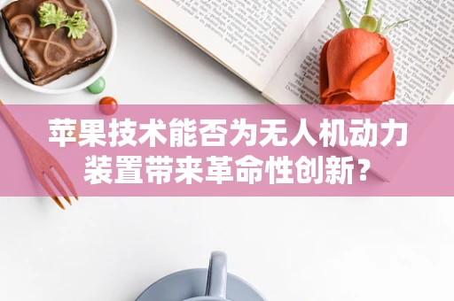 苹果技术能否为无人机动力装置带来革命性创新？