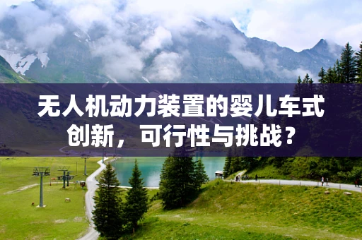 无人机动力装置的婴儿车式创新，可行性与挑战？