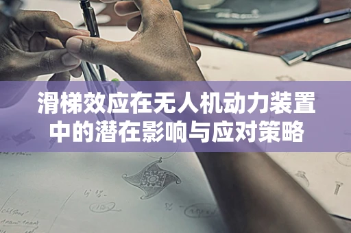 滑梯效应在无人机动力装置中的潜在影响与应对策略