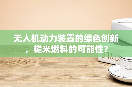 无人机动力装置的绿色创新，糙米燃料的可能性？