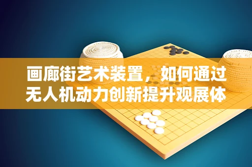 画廊街艺术装置，如何通过无人机动力创新提升观展体验？