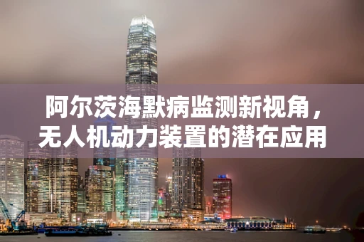 阿尔茨海默病监测新视角，无人机动力装置的潜在应用