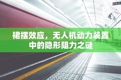 裙摆效应，无人机动力装置中的隐形阻力之谜