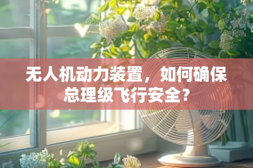 无人机动力装置，如何确保总理级飞行安全？