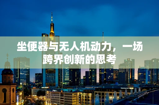 坐便器与无人机动力，一场跨界创新的思考