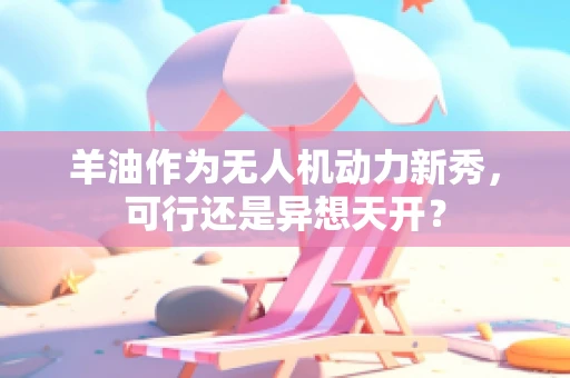 羊油作为无人机动力新秀，可行还是异想天开？