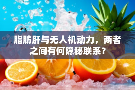 脂肪肝与无人机动力，两者之间有何隐秘联系？