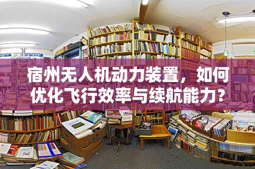 宿州无人机动力装置，如何优化飞行效率与续航能力？