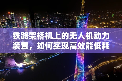 铁路架桥机上的无人机动力装置，如何实现高效能低耗能？
