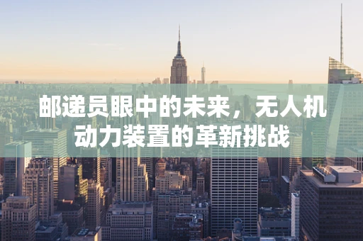 邮递员眼中的未来，无人机动力装置的革新挑战