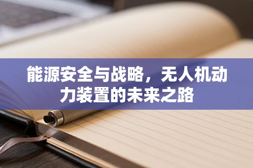 能源安全与战略，无人机动力装置的未来之路