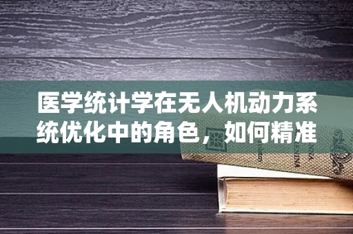 医学统计学在无人机动力系统优化中的角色，如何精准预测性能？