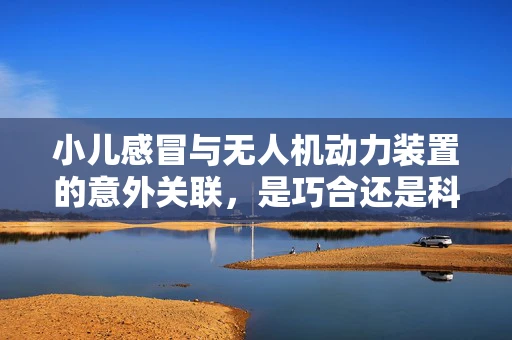小儿感冒与无人机动力装置的意外关联，是巧合还是科学启示？