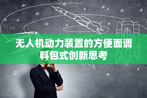 无人机动力装置的方便面调料包式创新思考