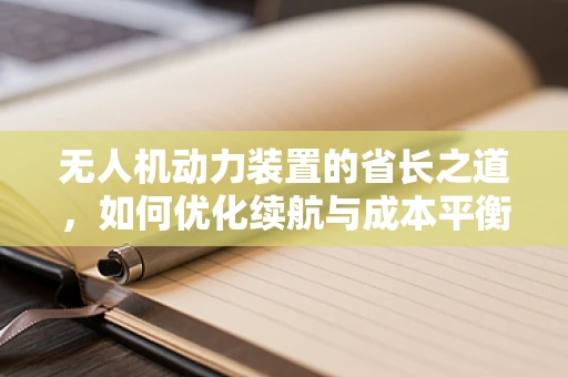 无人机动力装置的省长之道，如何优化续航与成本平衡？
