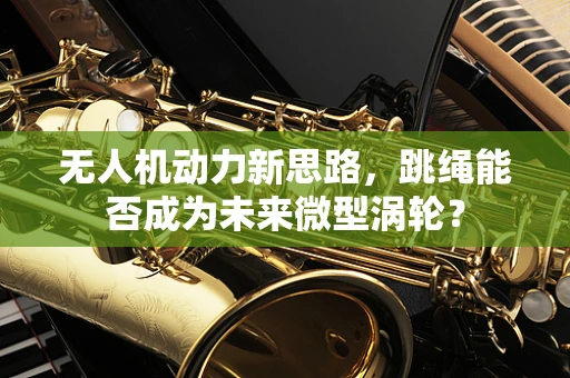 无人机动力新思路，跳绳能否成为未来微型涡轮？