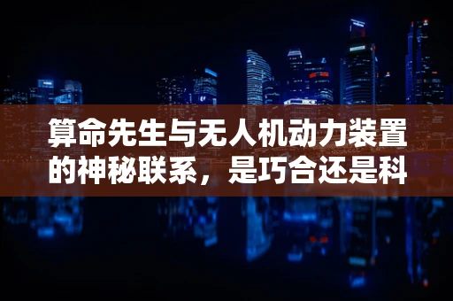 算命先生与无人机动力装置的神秘联系，是巧合还是科学预见？