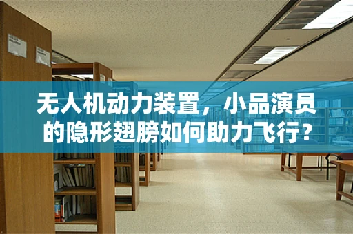 无人机动力装置，小品演员的隐形翅膀如何助力飞行？
