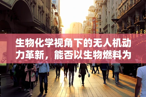生物化学视角下的无人机动力革新，能否以生物燃料为翼？