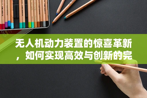 无人机动力装置的惊喜革新，如何实现高效与创新的完美融合？
