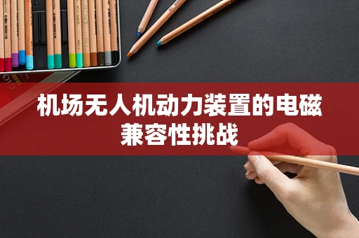 机场无人机动力装置的电磁兼容性挑战