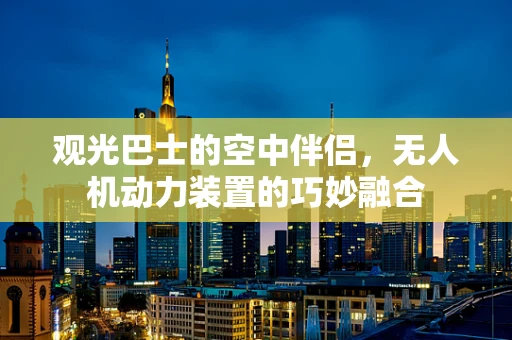 观光巴士的空中伴侣，无人机动力装置的巧妙融合