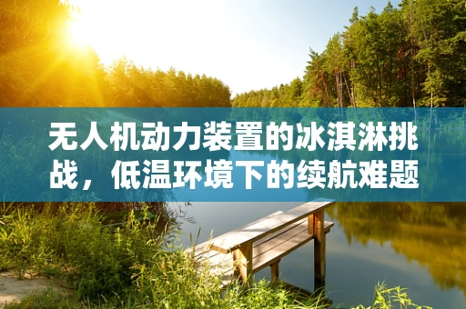 无人机动力装置的冰淇淋挑战，低温环境下的续航难题