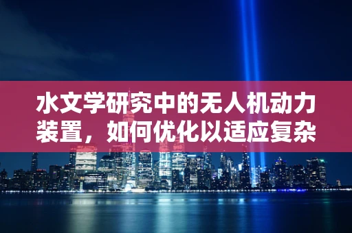 水文学研究中的无人机动力装置，如何优化以适应复杂水文环境？