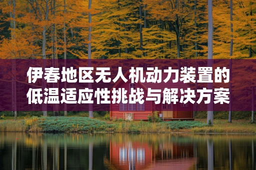 伊春地区无人机动力装置的低温适应性挑战与解决方案