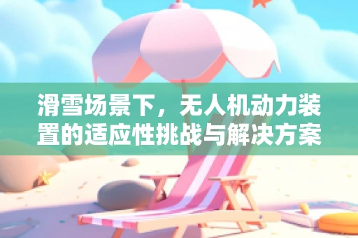 滑雪场景下，无人机动力装置的适应性挑战与解决方案