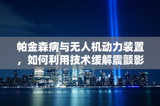 帕金森病与无人机动力装置，如何利用技术缓解震颤影响？