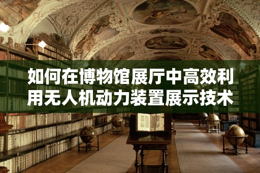 如何在博物馆展厅中高效利用无人机动力装置展示技术魅力？