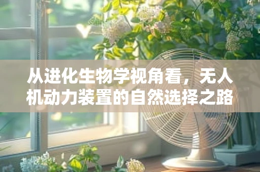 从进化生物学视角看，无人机动力装置的自然选择之路