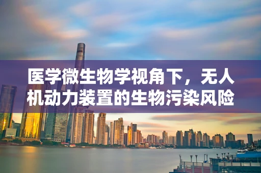 医学微生物学视角下，无人机动力装置的生物污染风险与防控策略
