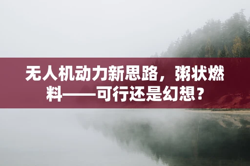 无人机动力新思路，粥状燃料——可行还是幻想？