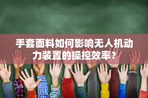 手套面料如何影响无人机动力装置的操控效率？