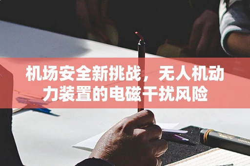 机场安全新挑战，无人机动力装置的电磁干扰风险