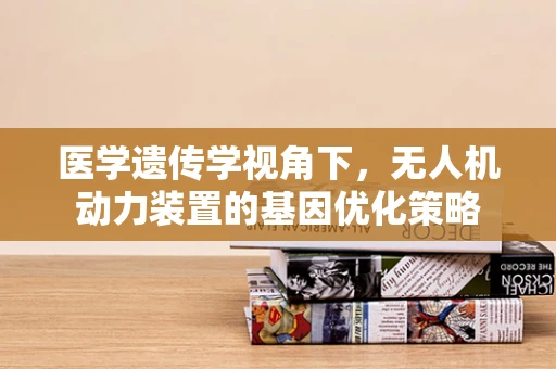 医学遗传学视角下，无人机动力装置的基因优化策略