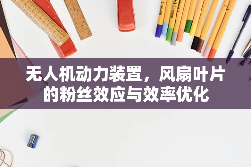 无人机动力装置，风扇叶片的粉丝效应与效率优化