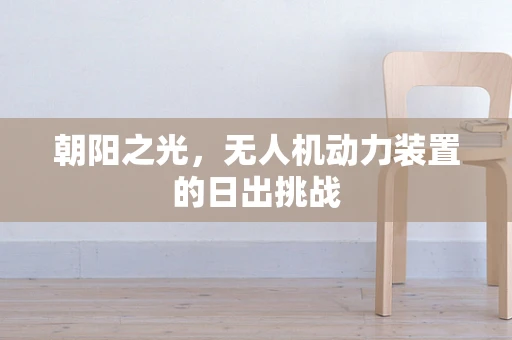 朝阳之光，无人机动力装置的日出挑战