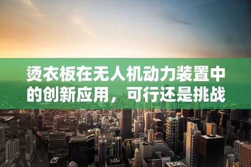烫衣板在无人机动力装置中的创新应用，可行还是挑战？