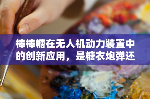 棒棒糖在无人机动力装置中的创新应用，是糖衣炮弹还是技术奇兵？