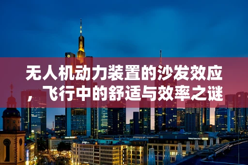 无人机动力装置的沙发效应，飞行中的舒适与效率之谜