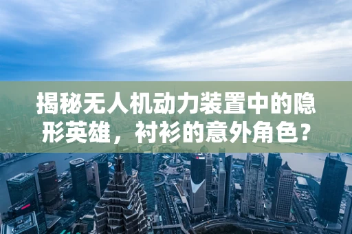 揭秘无人机动力装置中的隐形英雄，衬衫的意外角色？