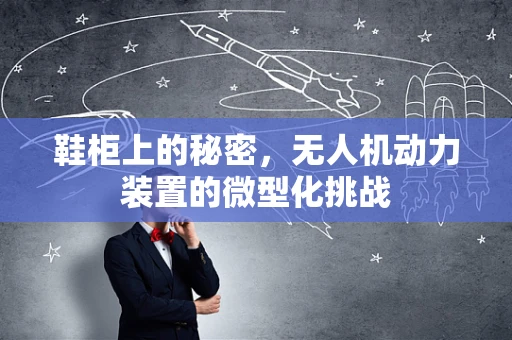 鞋柜上的秘密，无人机动力装置的微型化挑战