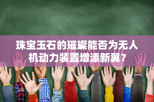 珠宝玉石的璀璨能否为无人机动力装置增添新翼？