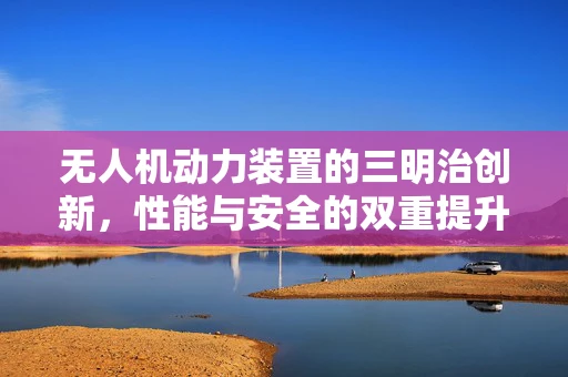 无人机动力装置的三明治创新，性能与安全的双重提升？