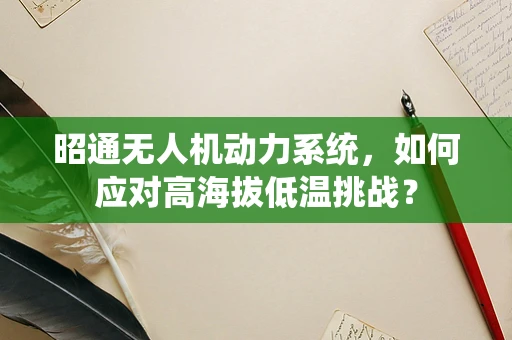 昭通无人机动力系统，如何应对高海拔低温挑战？