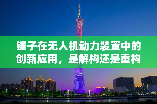 锤子在无人机动力装置中的创新应用，是解构还是重构？