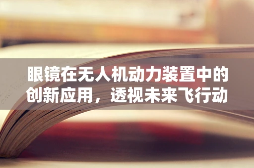 眼镜在无人机动力装置中的创新应用，透视未来飞行动力？